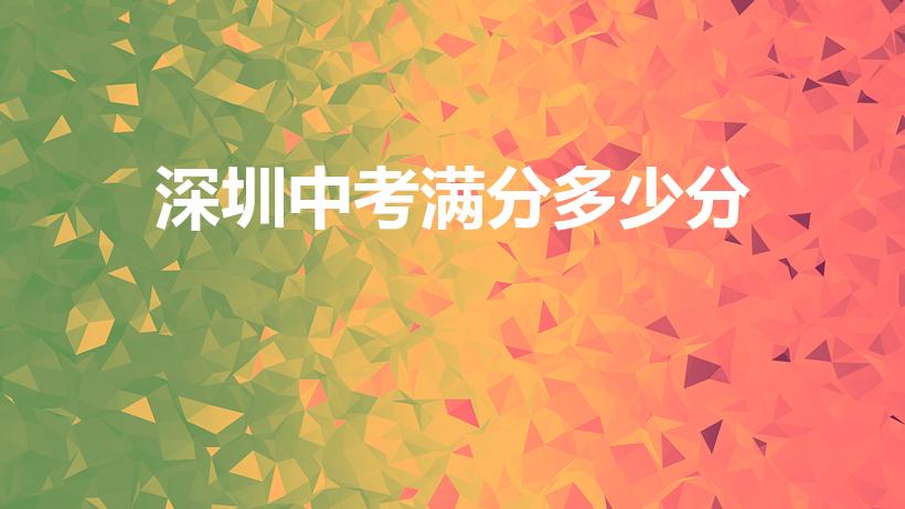深圳中考满分多少分（深圳中考满分多少）