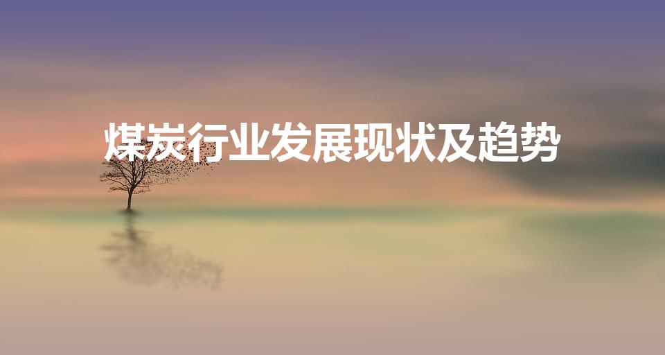 煤炭行业发展现状及趋势（目前煤炭行业发展前景如何）