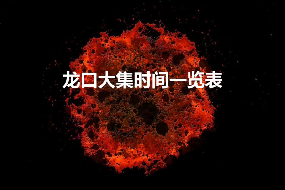 龙口大集时间一览表（龙口集市时间表2023）
