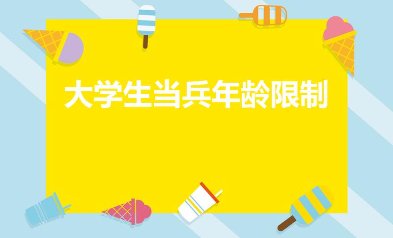 大学生当兵年龄限制（大学生当兵年龄限制是几岁）