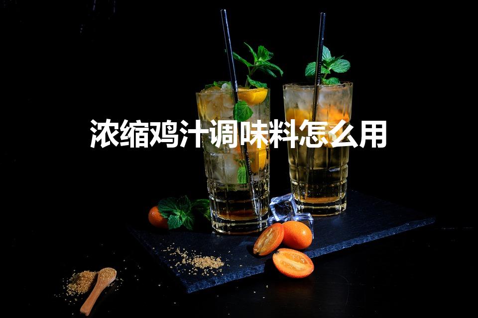 浓缩鸡汁调味料怎么用（浓缩鸡汁的用法）
