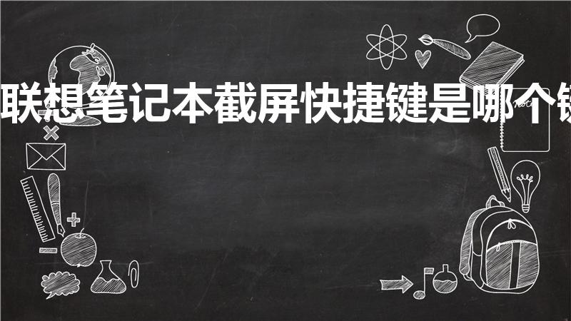 联想笔记本截屏快捷键是哪个键（联想电脑截图快捷键是什么）