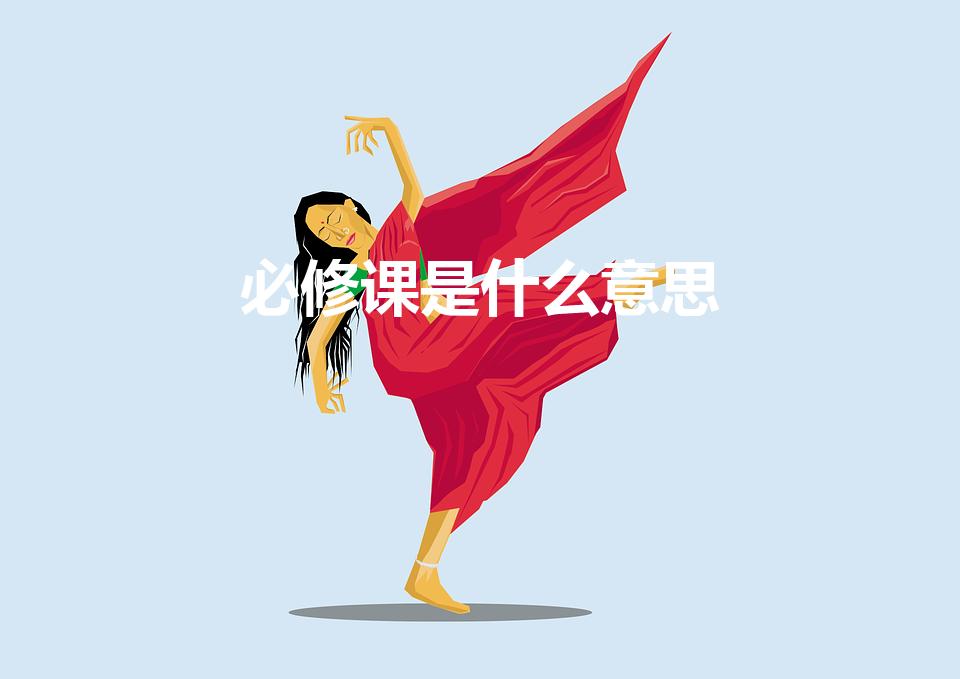 必修课是什么意思（大学必修课是什么意思）