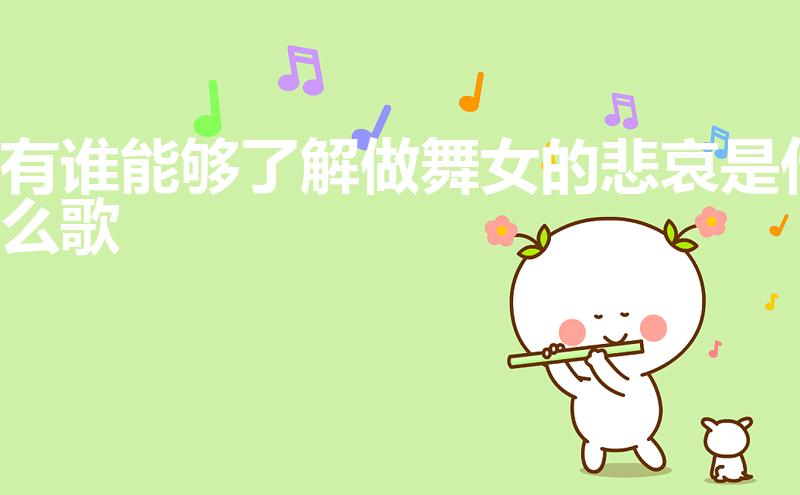 有谁能够了解做舞女的悲哀是什么歌（舞女泪歌词是什么）