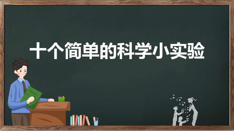 十个简单的科学小实验（十个简单的科学小实验是什么）