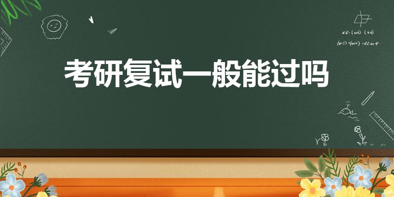 考研复试一般能过吗（考研复试通过率高吗）