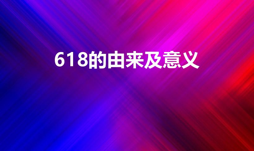 618的由来及意义（618是什么日子）