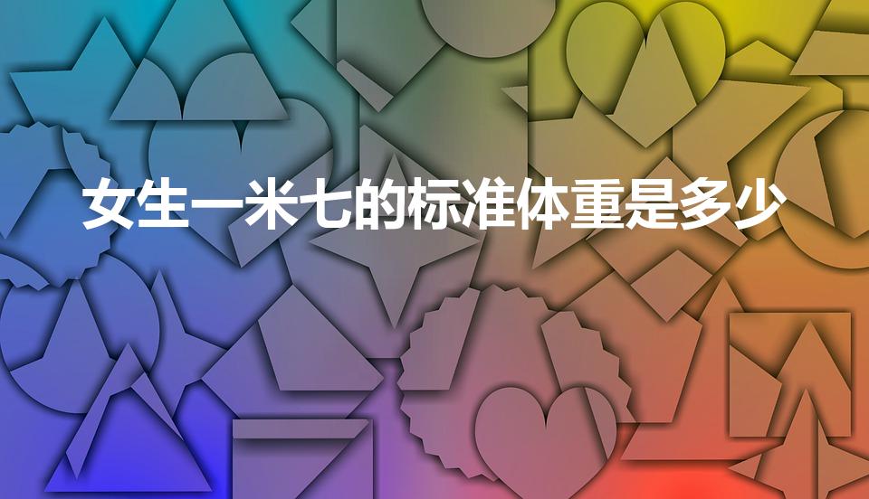 女生一米七的标准体重是多少（1米7女生标准体重是多少）