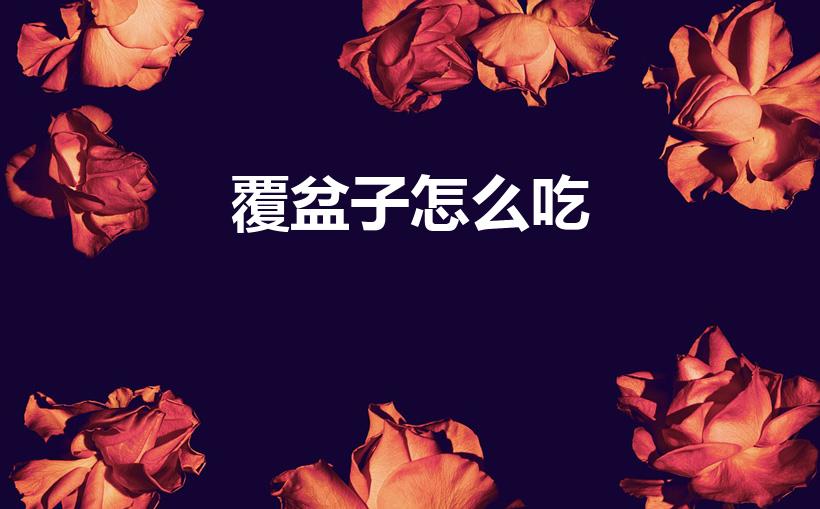 覆盆子怎么吃（干覆盆子如何食用）
