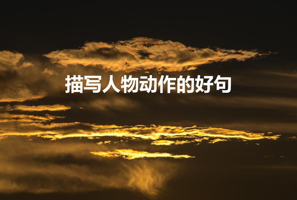 描写人物动作的好句（描写人物动作的好词好句好段）