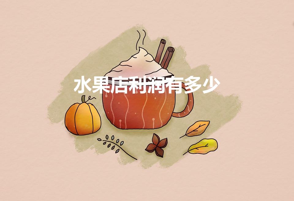 水果店利润有多少（卖水果的利润有多大呢）