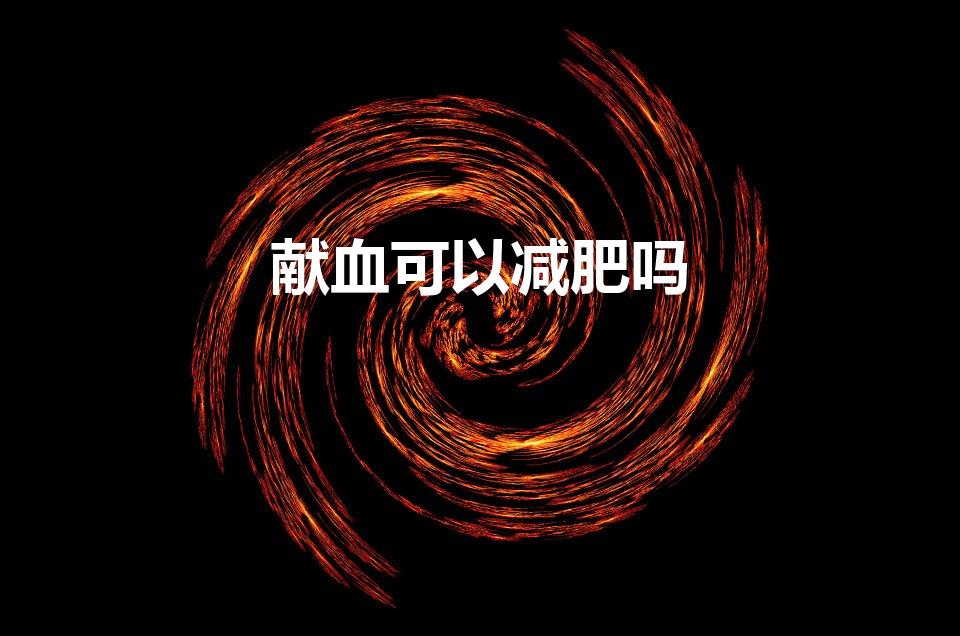 献血可以减肥吗（献血能不能减肥）
