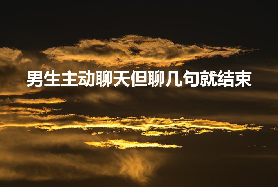 男生主动聊天但聊几句就结束