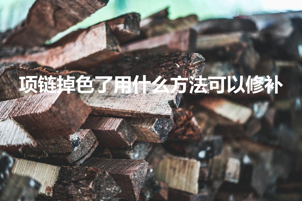 项链掉色了用什么方法可以修补（金色项链褪色怎么办）