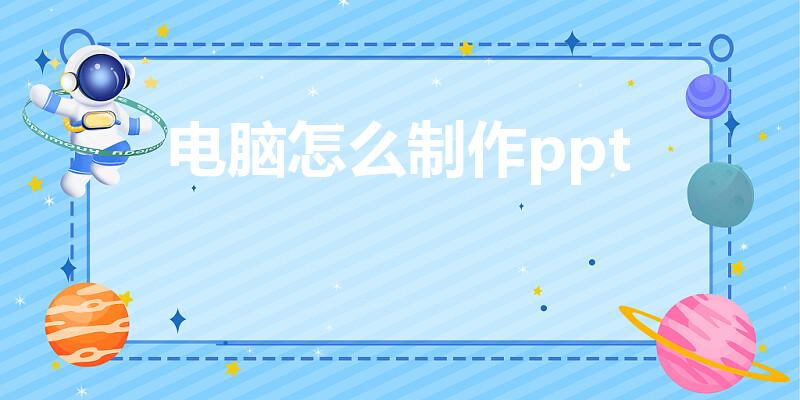 电脑怎么制作ppt（在电脑上怎么制作ppt）