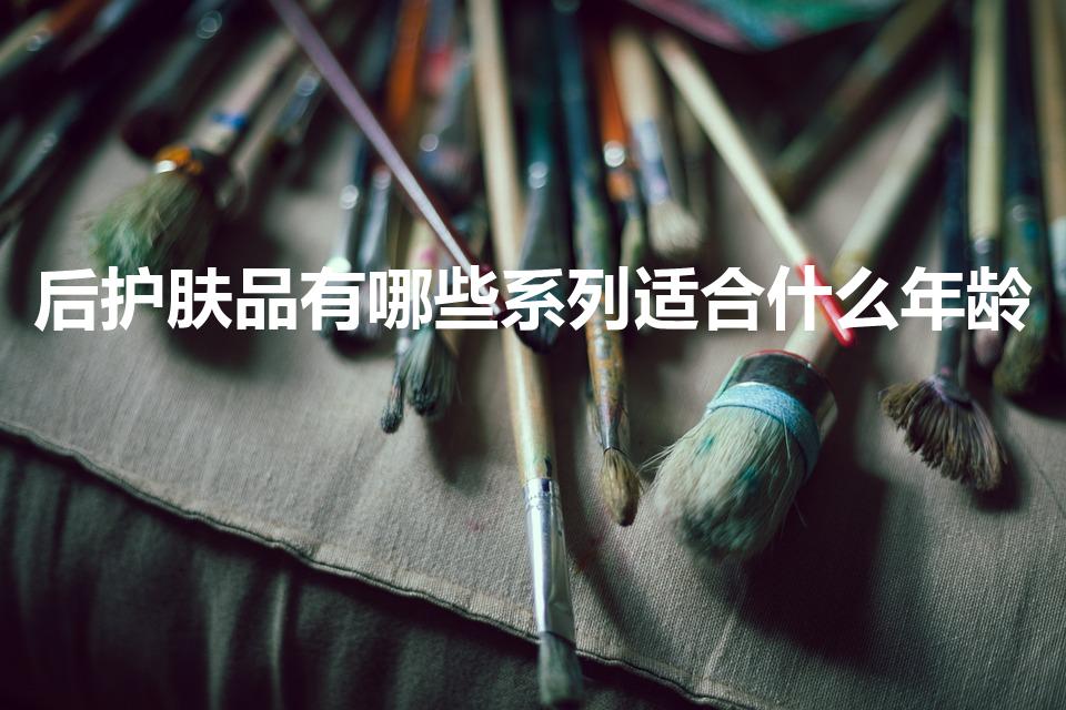 后护肤品有哪些系列适合什么年龄（韩后化妆品适合年龄）