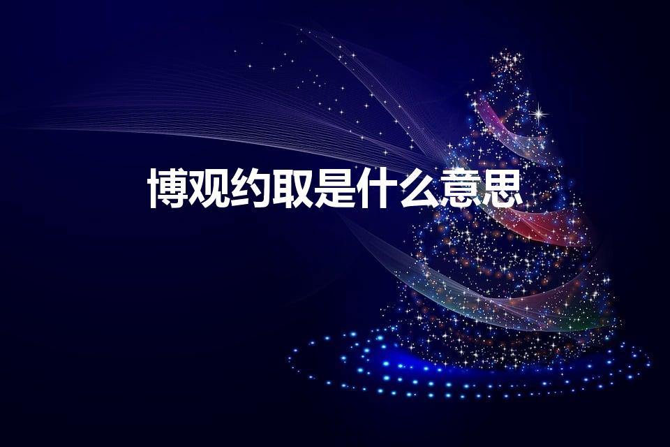 博观约取是什么意思（语文:博观约取是什么意思详细!）