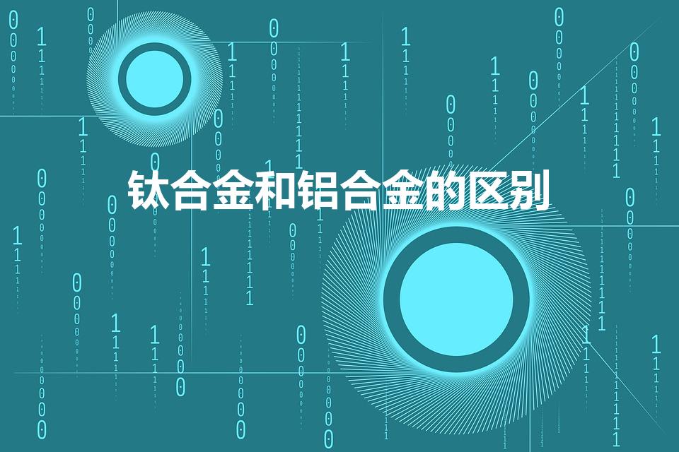 钛合金和铝合金的区别（如何区别钛合金和铝合金）