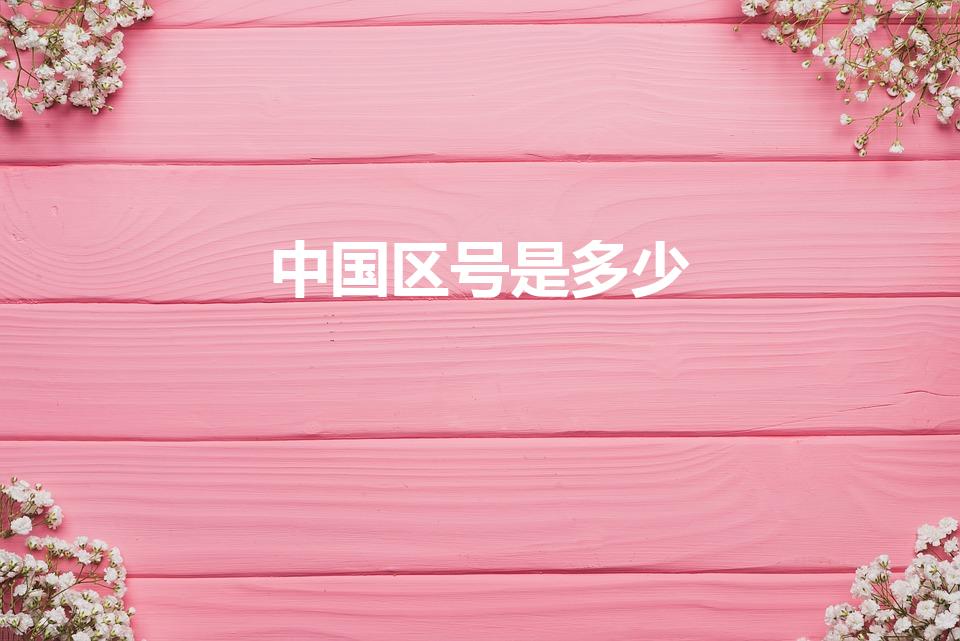 中国区号是多少（中国电话的区号是什么）