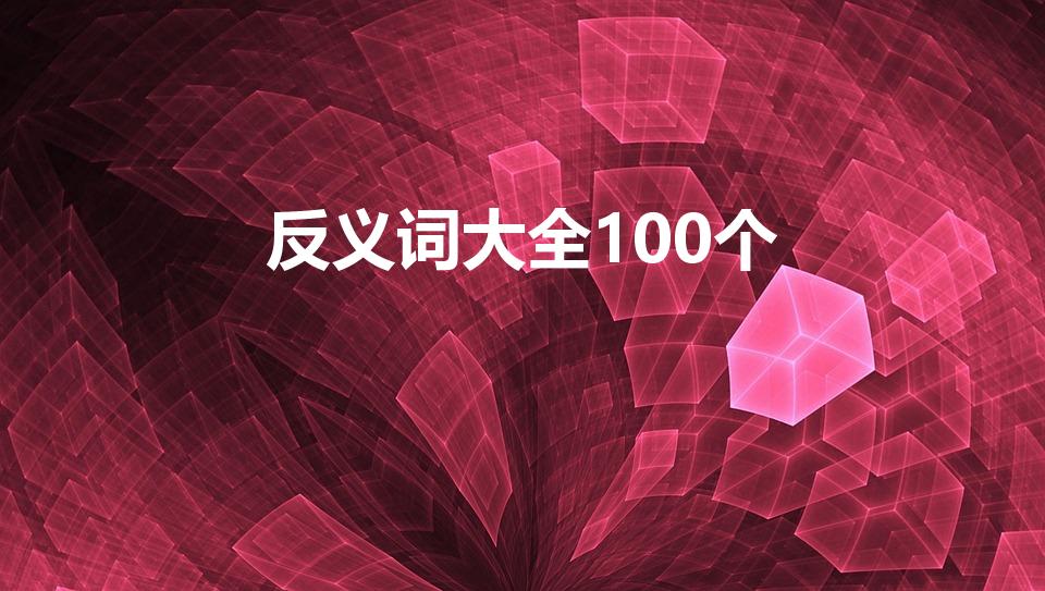 反义词大全100个（谁能帮我找100或50个反义词）