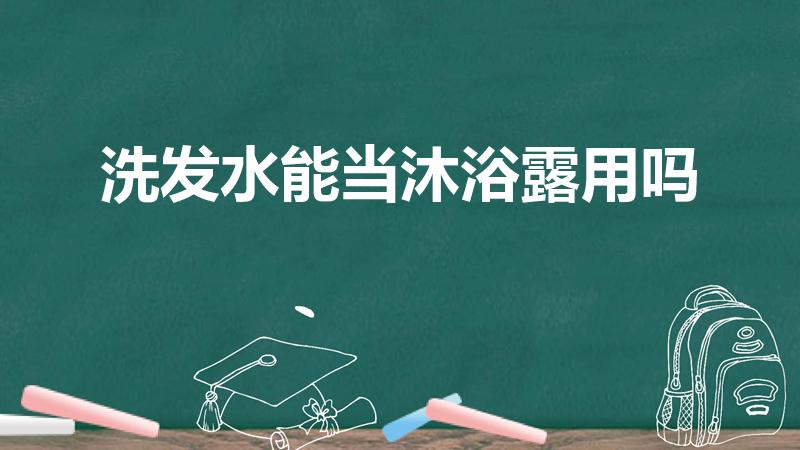 洗发水能当沐浴露用吗（洗发水可以当沐浴露用吗）