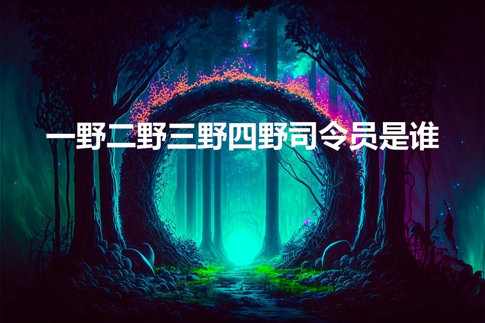 一野二野三野四野司令员是谁