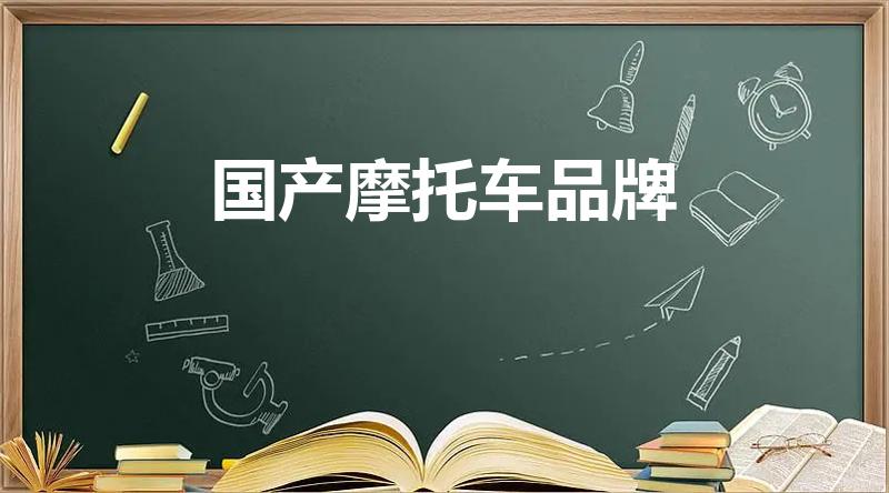 国产摩托车品牌（中国摩托十大品牌有哪些）