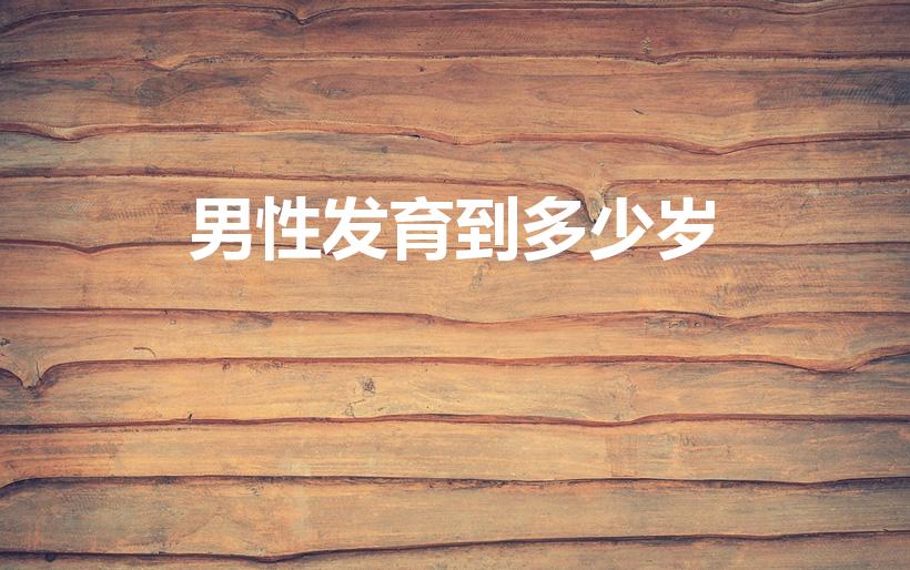 男性发育到多少岁（男生一般能长到多少岁）