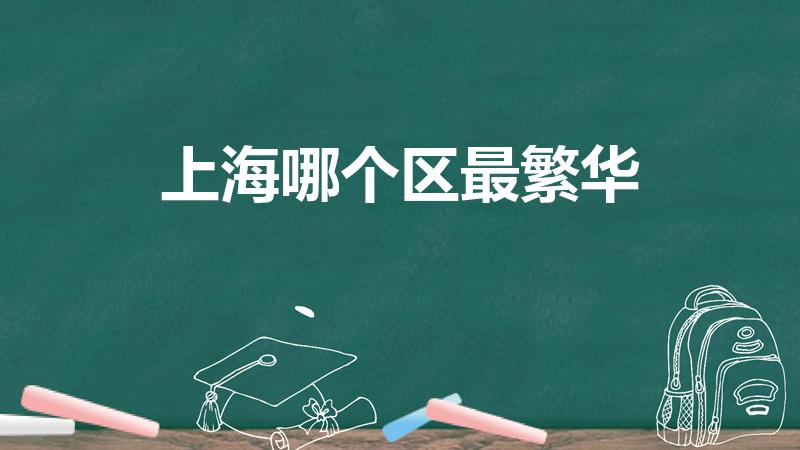 上海哪个区最繁华（上海最繁华的五个区）