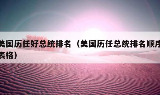 美国历任好总统排名？美国历任总统排名顺序表格