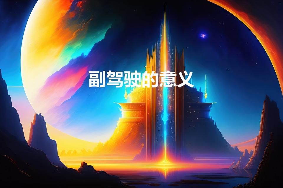 副驾驶的意义（副驾驶位的意义）