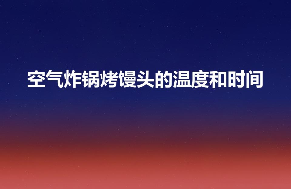 空气炸锅烤馒头的温度和时间（空气炸锅烤馒头几分钟）