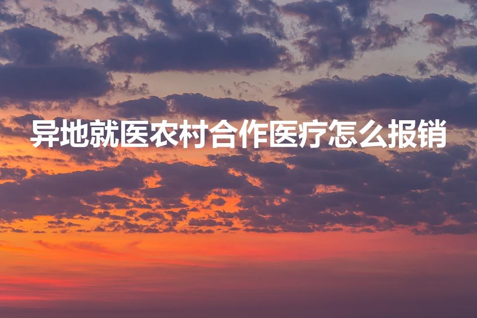 异地就医农村合作医疗怎么报销（异地看病新农合怎么报销）