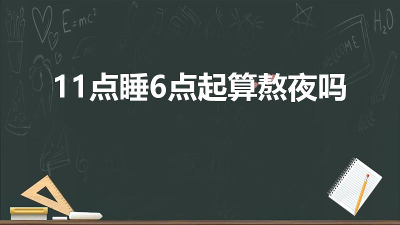 11点睡6点起算熬夜吗（11点睡算熬夜吗）