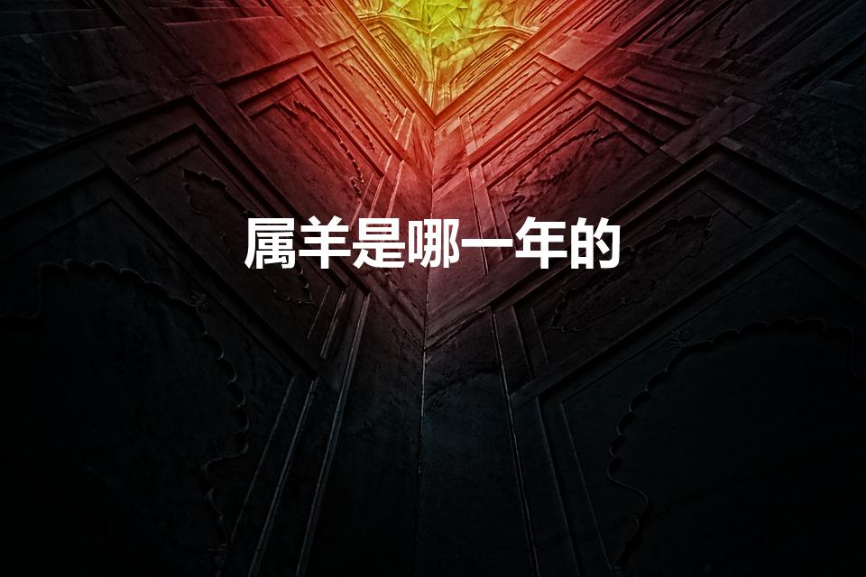 属羊是哪一年的（属羊哪一年出生）