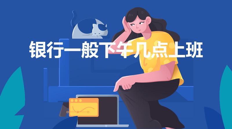 银行一般下午几点上班（银行下午几点上班）