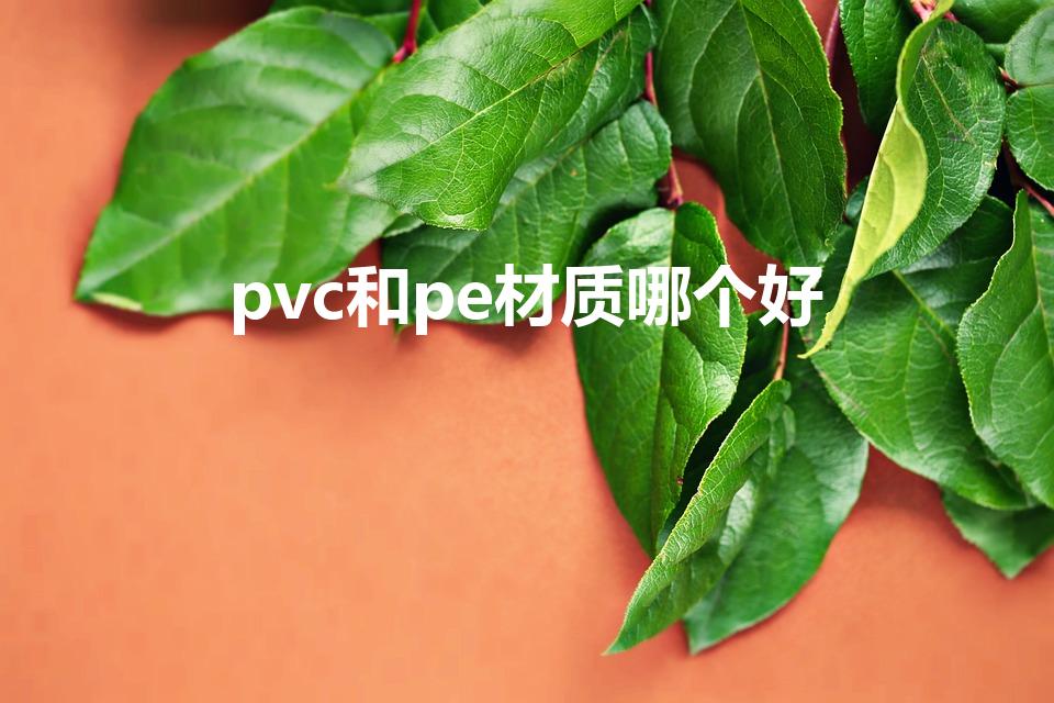 pvc和pe材质哪个好（pe板和pvc板哪个抗老化更好）