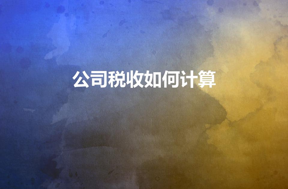 公司税收如何计算（企业所得税怎么算）