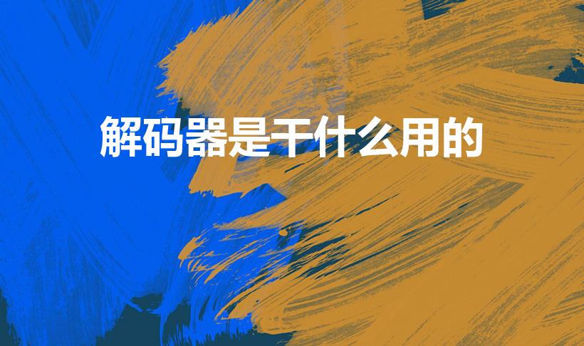 解码器是干什么用的（视频解码器是什么东西有什么作用）