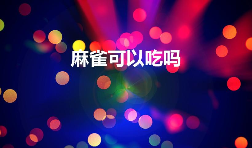麻雀可以吃吗（麻雀能吃吗）