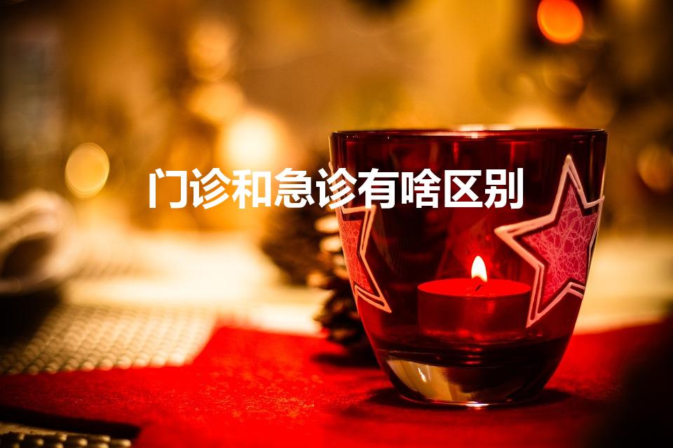 门诊和急诊有啥区别（急诊和门诊有什么区别）