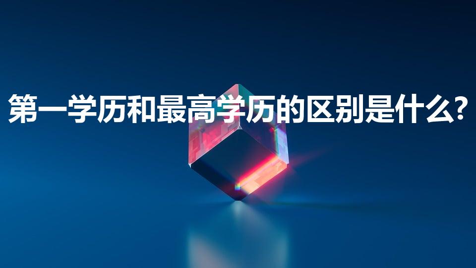 第一学历和最高学历的区别是什么?