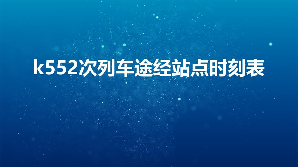 k552次列车途经站点时刻表（k552列车经过哪些站点）