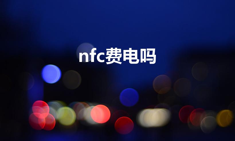 nfc费电吗（nfc耗电量大吗）