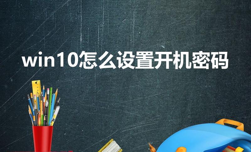 win10怎么设置开机密码（Win10怎么设置开机密码）