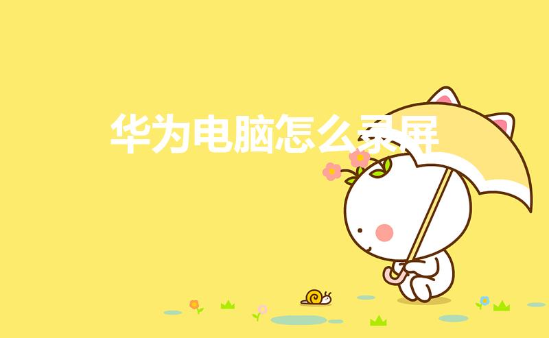 华为电脑怎么录屏（华为笔记本电脑怎么录屏）