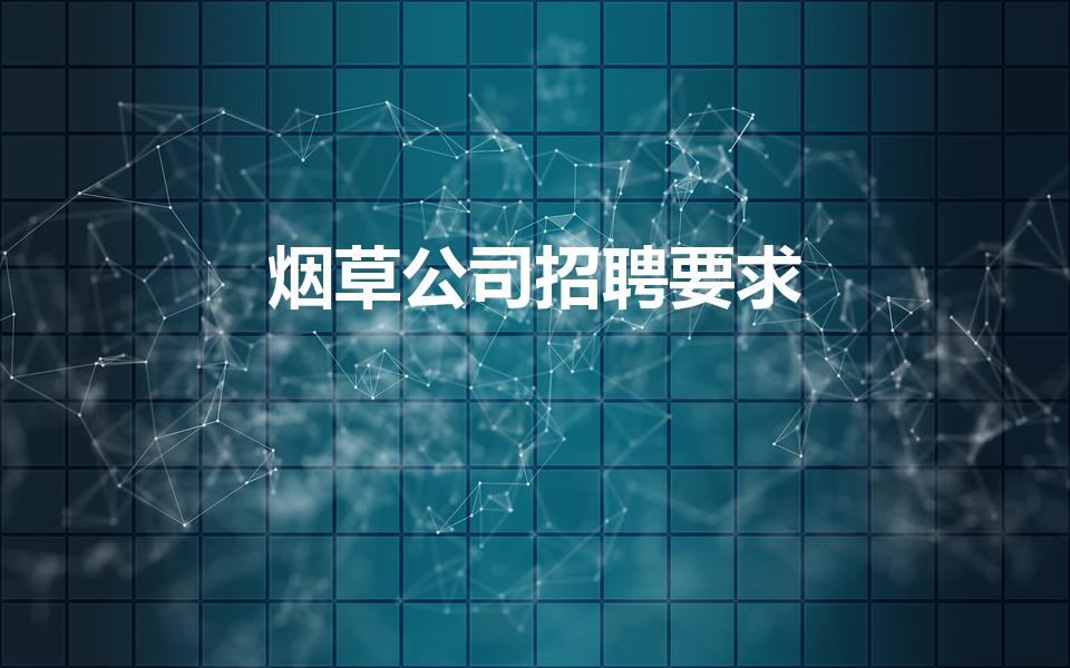 烟草公司招聘要求（烟草公司招聘需要什么条件）