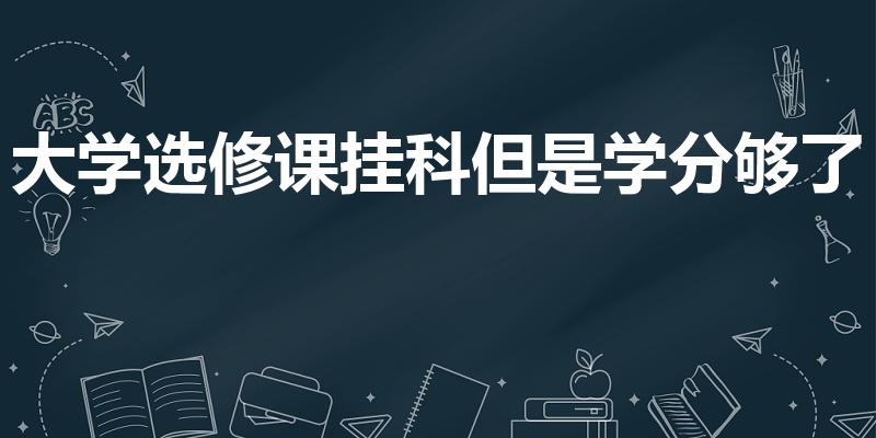 大学选修课挂科但是学分够了