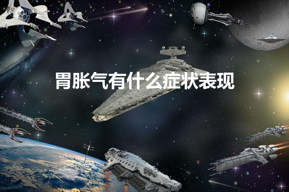 胃胀气有什么症状表现（胃胀气的症状有哪些）