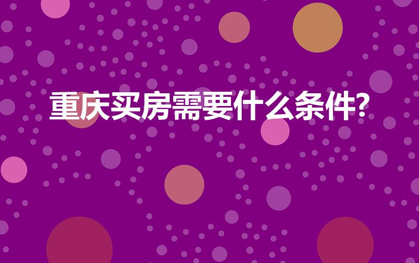 重庆买房需要什么条件?（外地人在重庆买房条件）